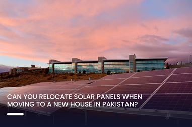 Can You Relocate Solar Panels When Moving to a New House in Pakistan?
